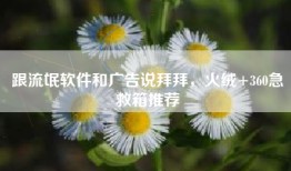 跟流氓软件和广告说拜拜，火绒+360急救箱推荐