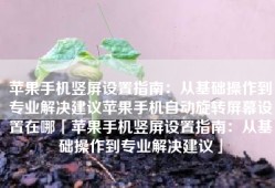 苹果手机竖屏设置指南：从基础操作到专业解决建议苹果手机自动旋转屏幕设置在哪「苹果手机竖屏设置指南：从基础操作到专业解决建议」