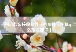 手机qq怎么接收邮件手机邮件「手机qq怎么接收邮件」