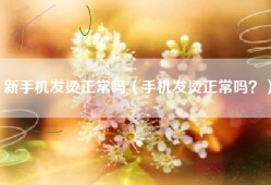 新手机发烫正常吗（手机发烫正常吗？）
