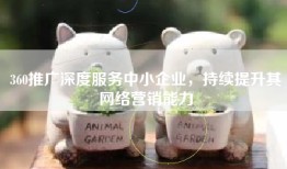360推广深度服务中小企业，持续提升其网络营销能力