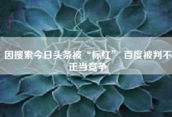 因搜索今日头条被“标红” 百度被判不正当竞争
