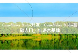 GameMaker Studio开发：GameMaker Studio基础入门_GML语言基础