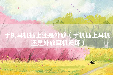 手机耳机插上还是外放（手机插上耳机还是外放耳机没坏）