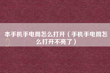 本手机手电筒怎么打开（手机手电筒怎么打开不亮了）