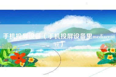 手机投屏设备（手机投屏设备里mediacenter）