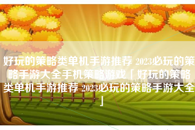 好玩的策略类单机手游推荐 2023必玩的策略手游大全手机策略游戏「好玩的策略类单机手游推荐 2023必玩的策略手游大全」